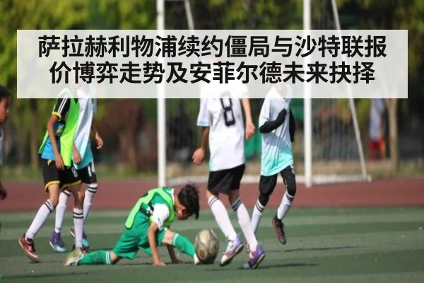 萨拉赫利物浦续约僵局与沙特联报价博弈走势及安菲尔德未来抉择